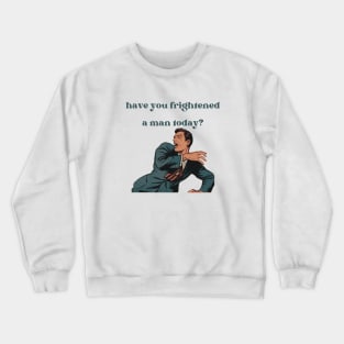 Have You Frightened A Man Today? Crewneck Sweatshirt